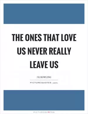 The ones that love us never really leave us Picture Quote #1