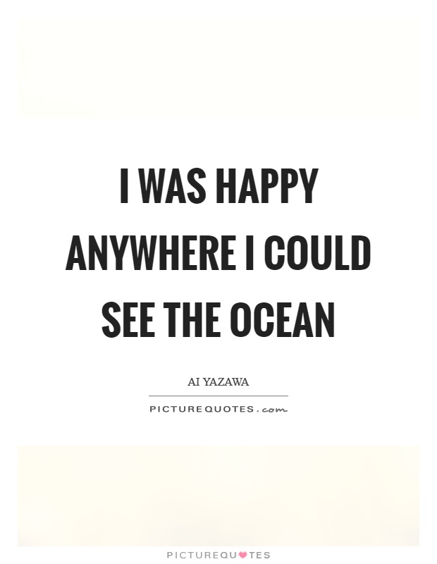I was happy anywhere I could see the ocean Picture Quote #1