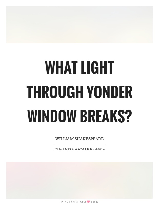 What light through yonder window breaks? Picture Quote #1