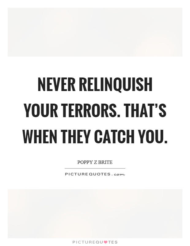 Never relinquish your terrors. That's when they catch you Picture Quote #1