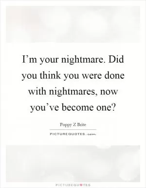 I’m your nightmare. Did you think you were done with nightmares, now you’ve become one? Picture Quote #1