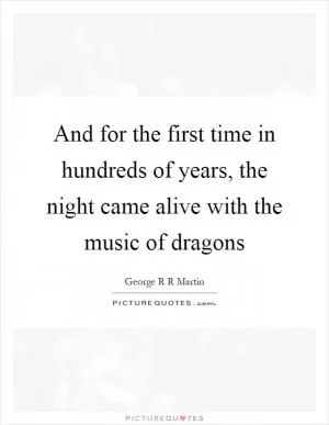 And for the first time in hundreds of years, the night came alive with the music of dragons Picture Quote #1