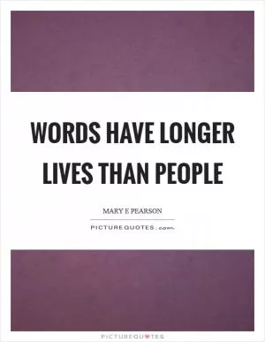 Words have longer lives than people Picture Quote #1