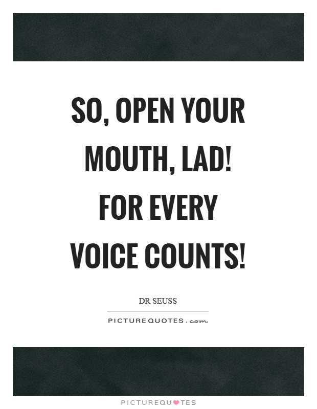 So, open your mouth, lad! For every voice counts! Picture Quote #1