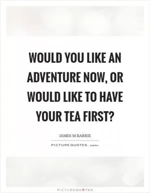 Would you like an adventure now, or would like to have your tea first? Picture Quote #1