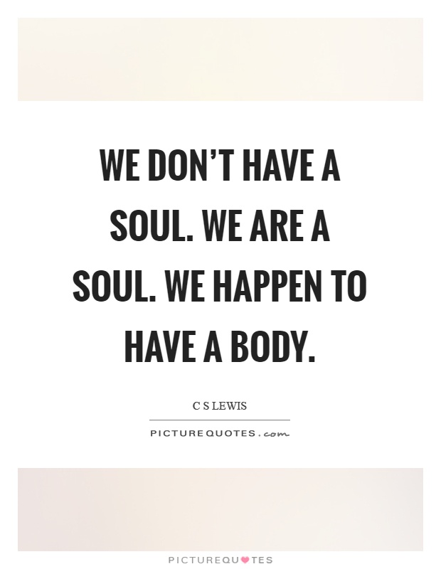 We don't have a soul. We are a soul. We happen to have a body Picture Quote #1