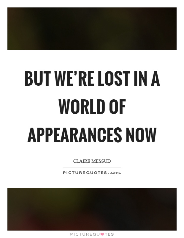 But we're lost in a world of appearances now Picture Quote #1