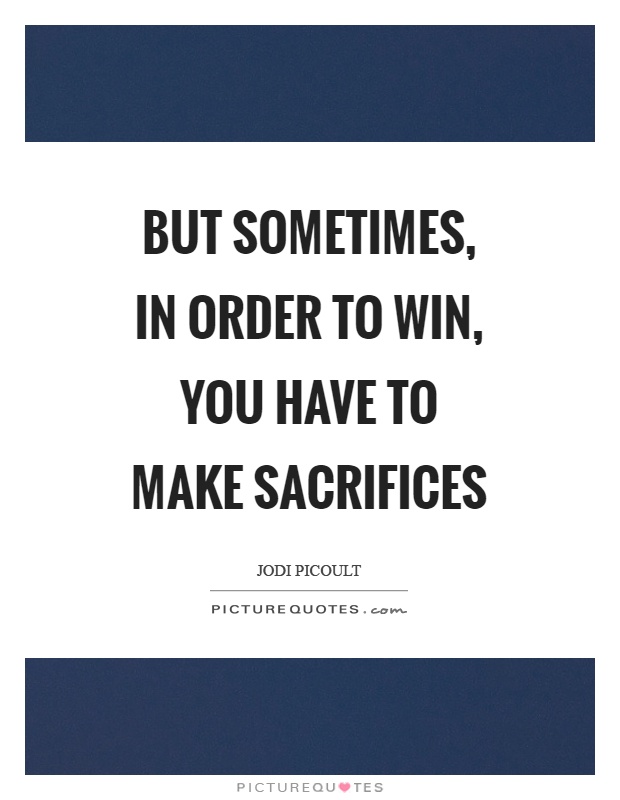 But sometimes, in order to win, you have to make sacrifices Picture Quote #1