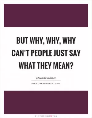 But why, why, why can’t people just say what they mean? Picture Quote #1