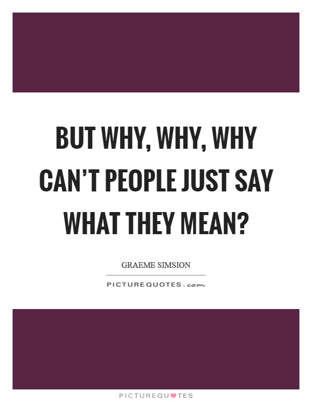But why, why, why can't people just say what they mean? Picture Quote #1