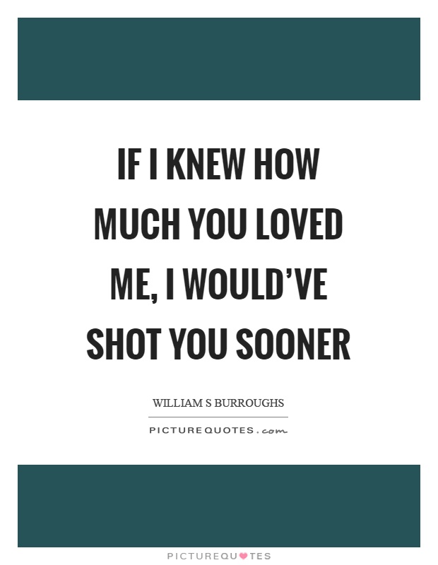 If I knew how much you loved me, I would've shot you sooner Picture Quote #1