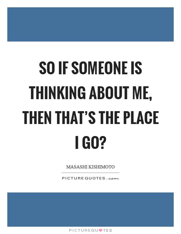 So if someone is thinking about me, then that's the place I go? Picture Quote #1