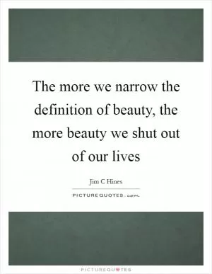 The more we narrow the definition of beauty, the more beauty we shut out of our lives Picture Quote #1