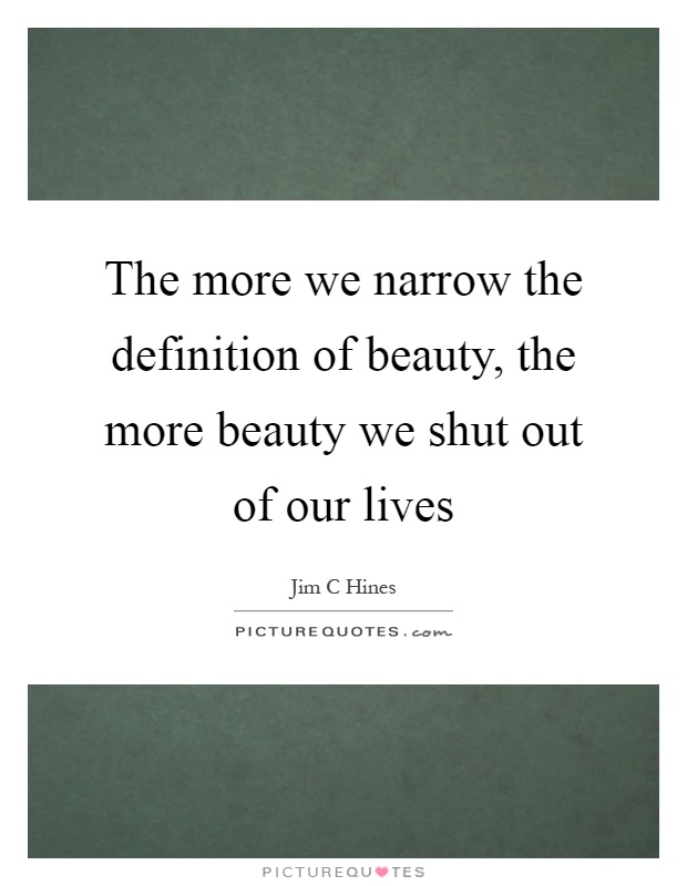 The more we narrow the definition of beauty, the more beauty we shut out of our lives Picture Quote #1