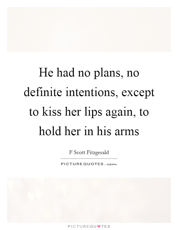 He had no plans, no definite intentions, except to kiss her lips again, to hold her in his arms Picture Quote #1