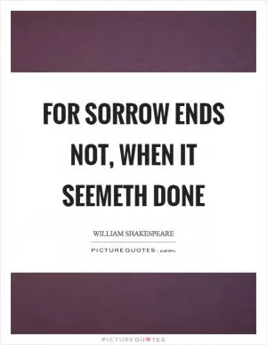 For sorrow ends not, when it seemeth done Picture Quote #1