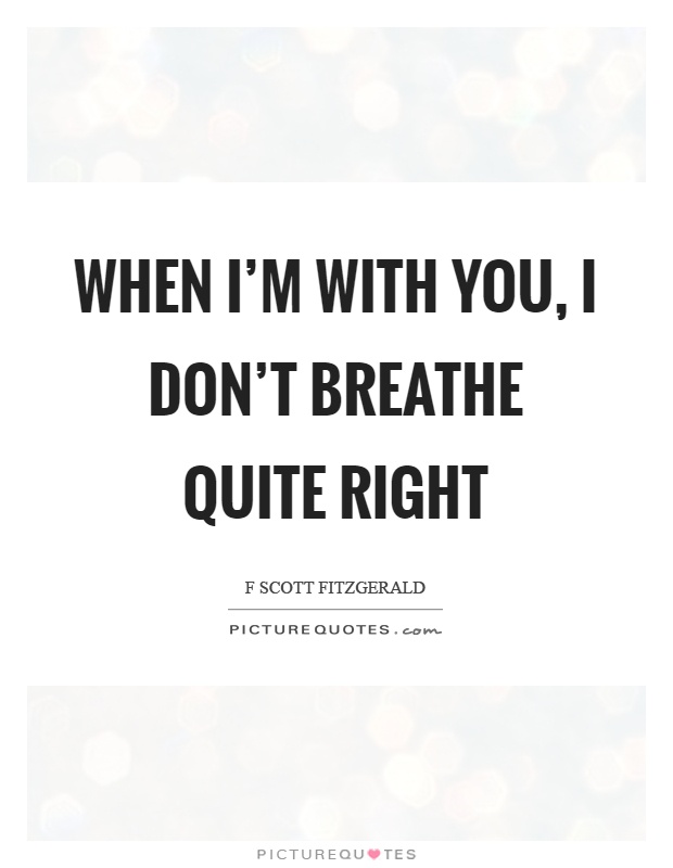 When I'm with you, I don't breathe quite right Picture Quote #1