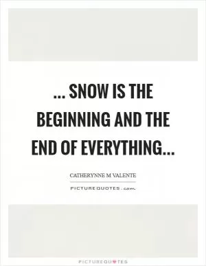 ... snow is the beginning and the end of everything Picture Quote #1