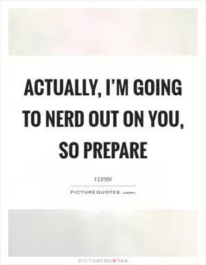 Actually, I’m going to nerd out on you, so prepare Picture Quote #1
