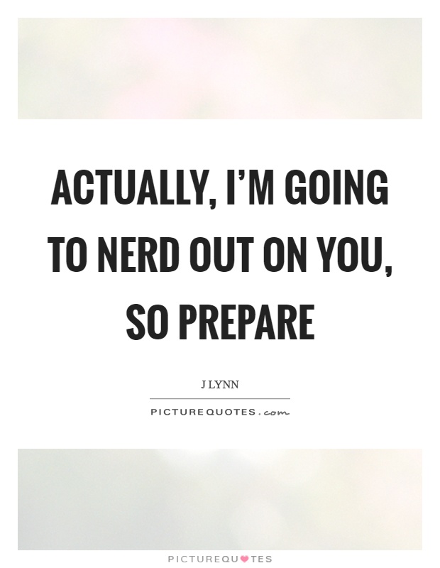 Actually, I'm going to nerd out on you, so prepare Picture Quote #1