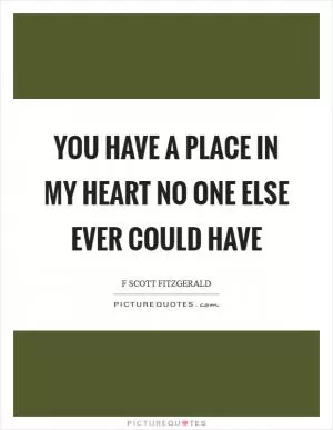 You have a place in my heart no one else ever could have Picture Quote #1