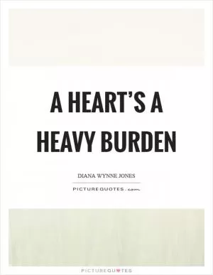A heart’s a heavy burden Picture Quote #1