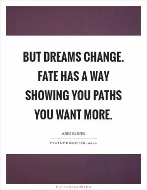 But dreams change. Fate has a way showing you paths you want more Picture Quote #1
