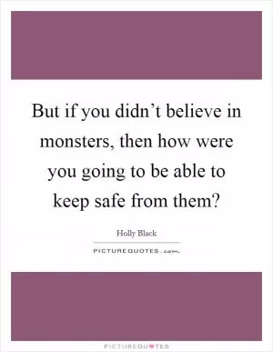 But if you didn’t believe in monsters, then how were you going to be able to keep safe from them? Picture Quote #1