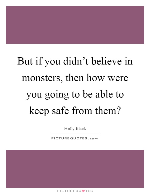 But if you didn't believe in monsters, then how were you going to be able to keep safe from them? Picture Quote #1