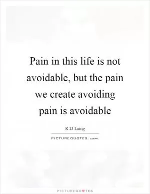 Pain in this life is not avoidable, but the pain we create avoiding pain is avoidable Picture Quote #1
