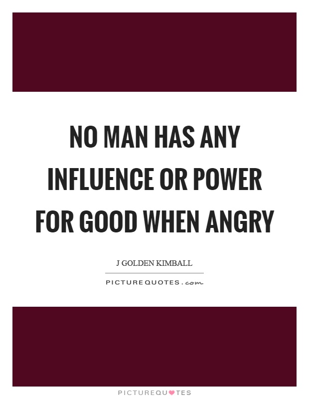 No man has any influence or power for good when angry Picture Quote #1