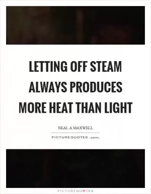 Letting off steam always produces more heat than light Picture Quote #1