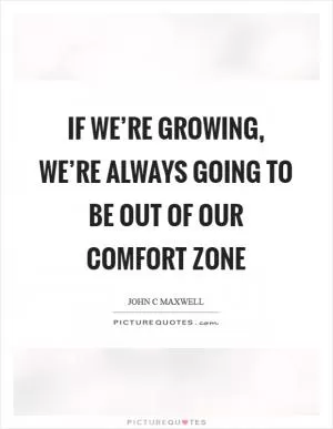If we’re growing, we’re always going to be out of our comfort zone Picture Quote #1