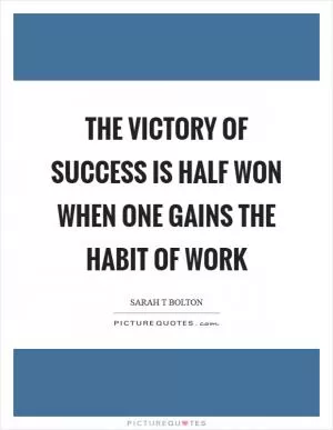The victory of success is half won when one gains the habit of work Picture Quote #1