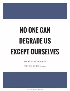 No one can degrade us except ourselves Picture Quote #1