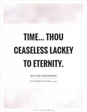 Time... thou ceaseless lackey to eternity Picture Quote #1