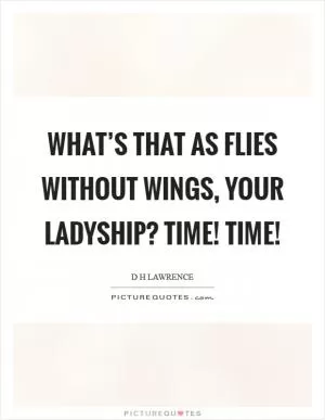What’s that as flies without wings, your ladyship? Time! Time! Picture Quote #1