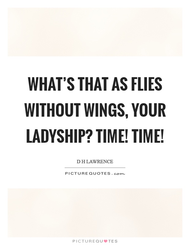 What's that as flies without wings, your ladyship? Time! Time! Picture Quote #1