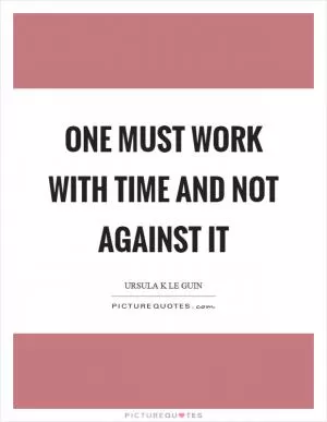 One must work with time and not against it Picture Quote #1