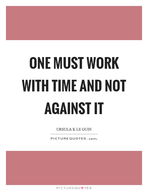 One must work with time and not against it Picture Quote #1