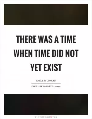 There was a time when time did not yet exist Picture Quote #1