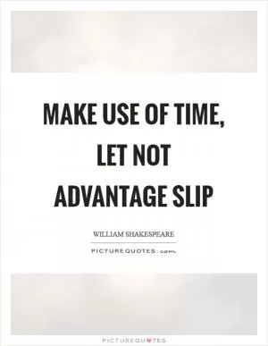 Make use of time, let not advantage slip Picture Quote #1