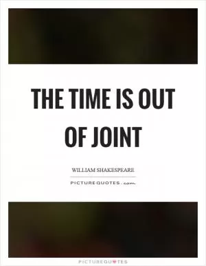 The time is out of joint Picture Quote #1