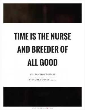 Time is the nurse and breeder of all good Picture Quote #1