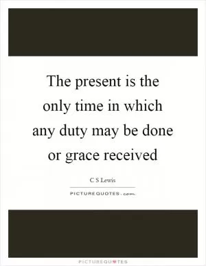 The present is the only time in which any duty may be done or grace received Picture Quote #1
