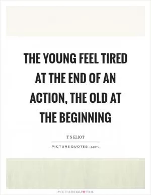 The young feel tired at the end of an action, the old at the beginning Picture Quote #1