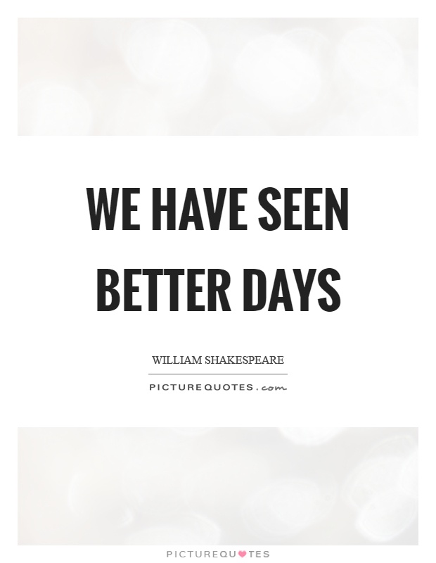 We have seen better days Picture Quote #1