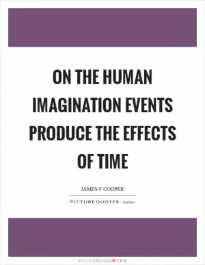 On the human imagination events produce the effects of time Picture Quote #1