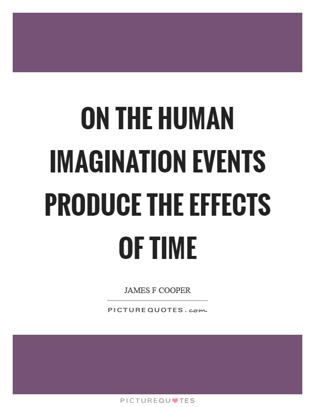 On the human imagination events produce the effects of time Picture Quote #1