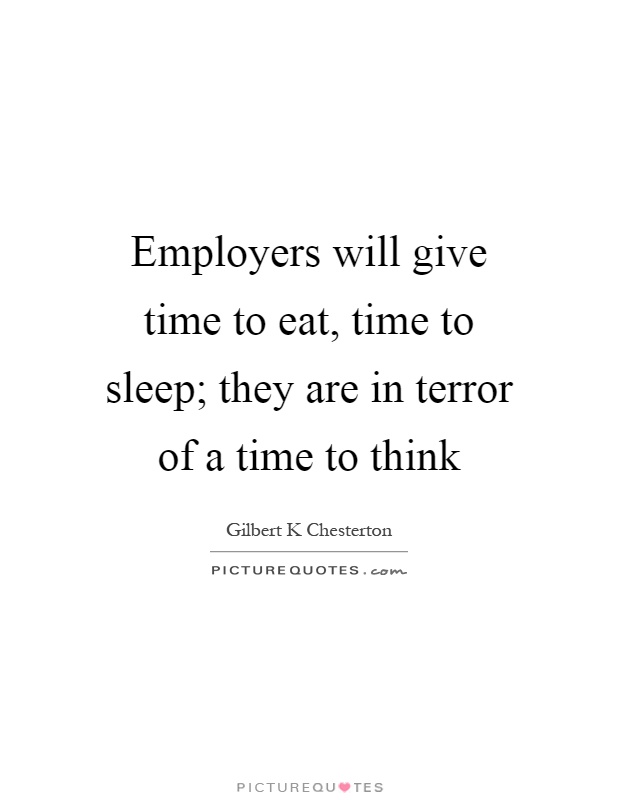 Employers will give time to eat, time to sleep; they are in terror of a time to think Picture Quote #1